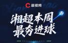 绝杀卫冕冠军+世界波之夜！湘超第七轮最“夯”进球投票今日开启